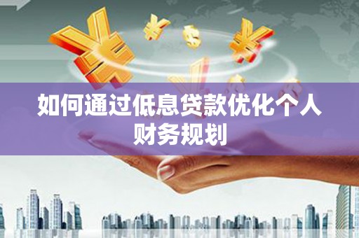 凤县如何通过低息贷款优化个人财务规划