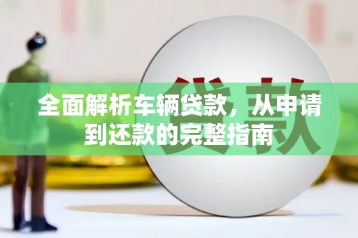 凤县全面解析车辆贷款，从申请到还款的完整指南