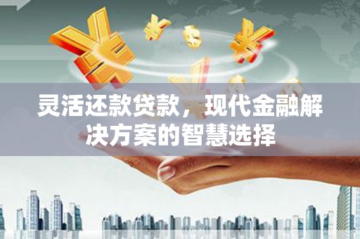 凤县灵活还款贷款，现代金融解决方案的智慧选择