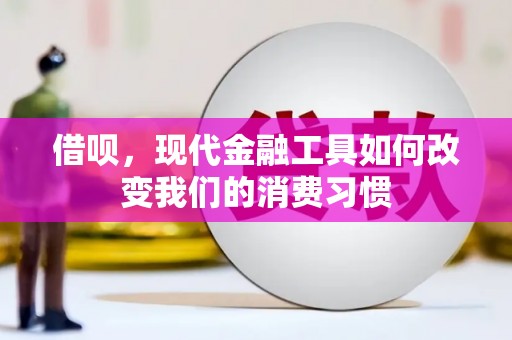 凤县借呗，现代金融工具如何改变我们的消费习惯