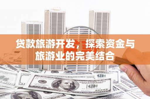 凤县贷款旅游开发，探索资金与旅游业的完美结合