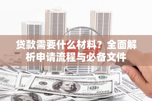 凤县贷款需要什么材料？全面解析申请流程与必备文件
