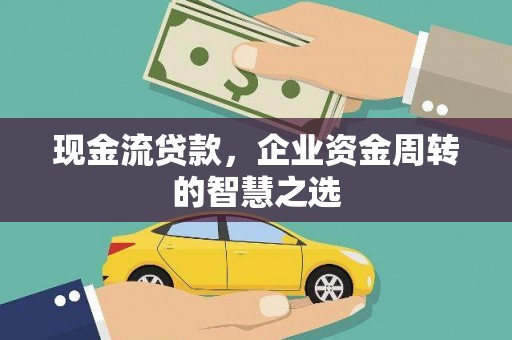 凤县现金流贷款，企业资金周转的智慧之选