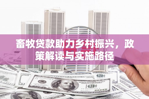 凤县畜牧贷款助力乡村振兴，政策解读与实施路径