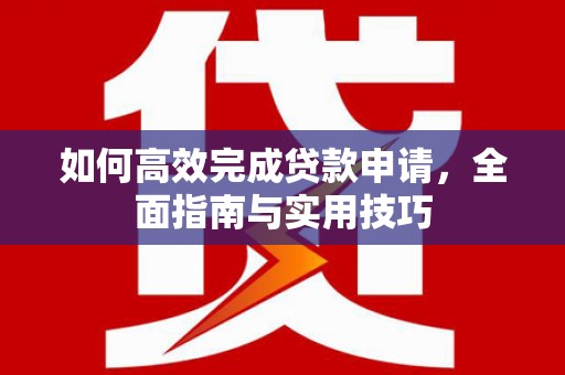 凤县如何高效完成贷款申请，全面指南与实用技巧