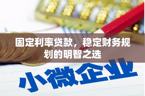 凤县固定利率贷款，稳定财务规划的明智之选