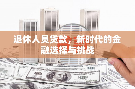 凤县退休人员贷款，新时代的金融选择与挑战