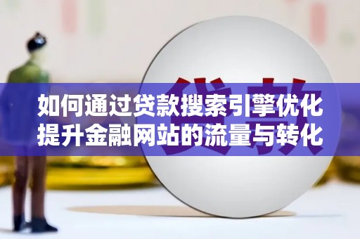 凤县如何通过贷款搜索引擎优化提升金融网站的流量与转化率