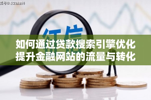 凤县如何通过贷款搜索引擎优化提升金融网站的流量与转化率
