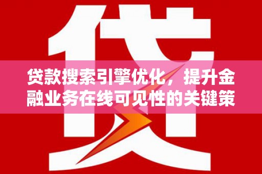 凤县贷款搜索引擎优化，提升金融业务在线可见性的关键策略