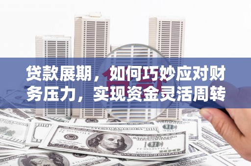 凤县贷款展期，如何巧妙应对财务压力，实现资金灵活周转