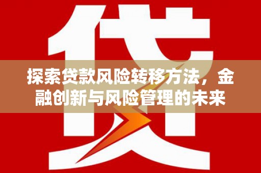 凤县探索贷款风险转移方法，金融创新与风险管理的未来