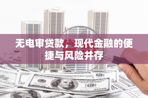 凤县无电审贷款，现代金融的便捷与风险并存