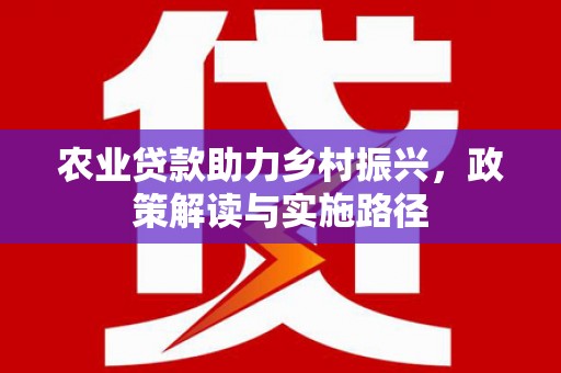凤县农业贷款助力乡村振兴，政策解读与实施路径