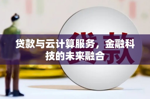 凤县贷款与云计算服务，金融科技的未来融合