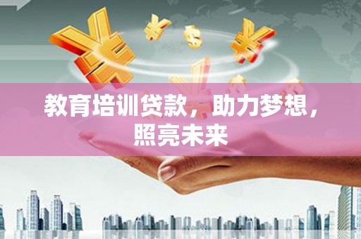 凤县教育培训贷款，助力梦想，照亮未来