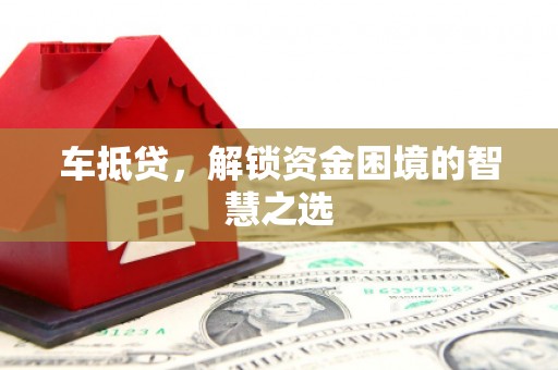 凤县车抵贷，解锁资金困境的智慧之选