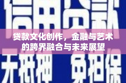 凤县贷款文化创作，金融与艺术的跨界融合与未来展望