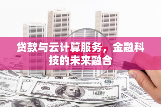 凤县贷款与云计算服务，金融科技的未来融合