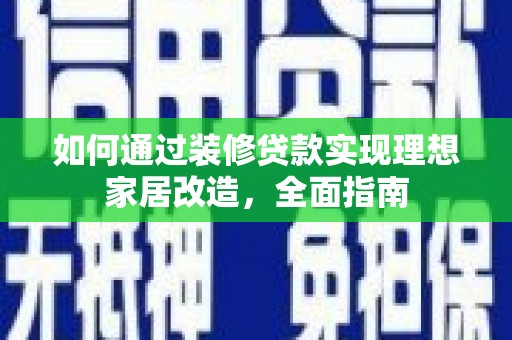凤县如何通过装修贷款实现理想家居改造，全面指南