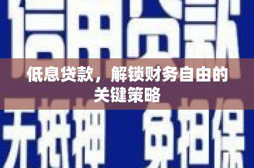 凤县低息贷款，解锁财务自由的关键策略