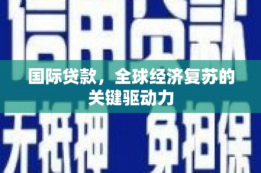 凤县国际贷款，全球经济复苏的关键驱动力