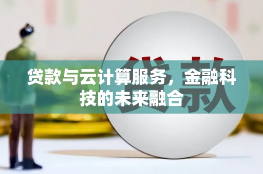 凤县贷款与云计算服务，金融科技的未来融合