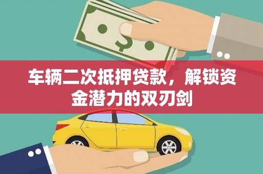 凤县车辆二次抵押贷款，解锁资金潜力的双刃剑