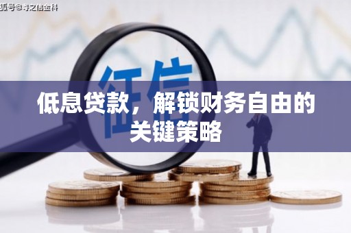 凤县低息贷款，解锁财务自由的关键策略