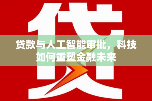 凤县贷款与人工智能审批，科技如何重塑金融未来