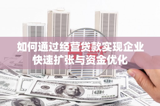 凤县如何通过经营贷款实现企业快速扩张与资金优化