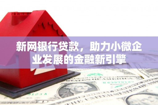 凤县新网银行贷款，助力小微企业发展的金融新引擎