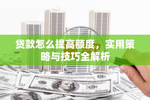 凤县贷款怎么提高额度，实用策略与技巧全解析