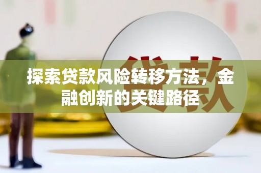 凤县探索贷款风险转移方法，金融创新的关键路径