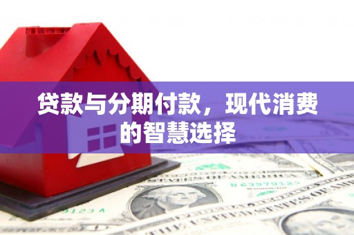 凤县贷款与分期付款，现代消费的智慧选择