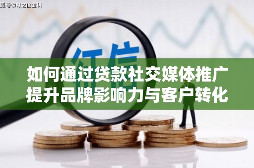 凤县如何通过贷款社交媒体推广提升品牌影响力与客户转化率