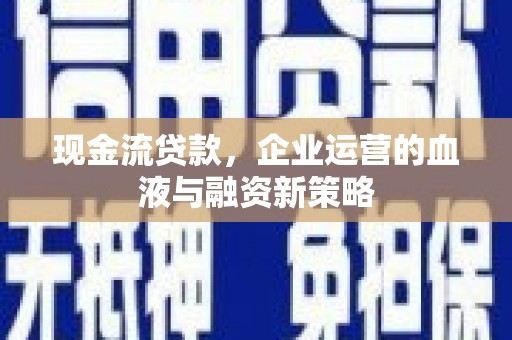 凤县现金流贷款，企业运营的血液与融资新策略