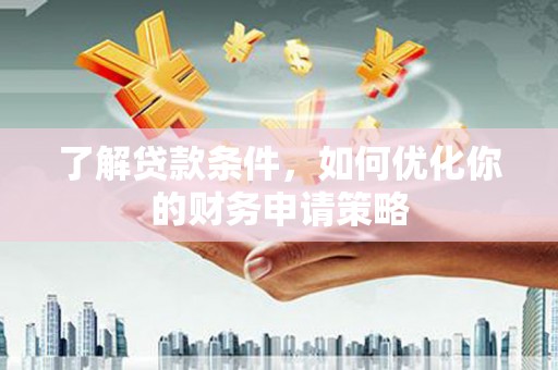 凤县了解贷款条件，如何优化你的财务申请策略