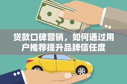 凤县贷款口碑营销，如何通过用户推荐提升品牌信任度