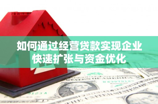 凤县如何通过经营贷款实现企业快速扩张与资金优化