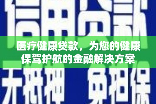 凤县医疗健康贷款，为您的健康保驾护航的金融解决方案