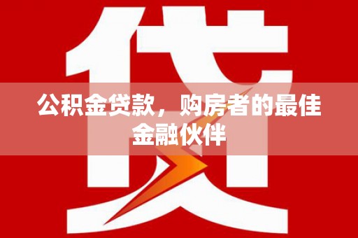 凤县公积金贷款，购房者的最佳金融伙伴