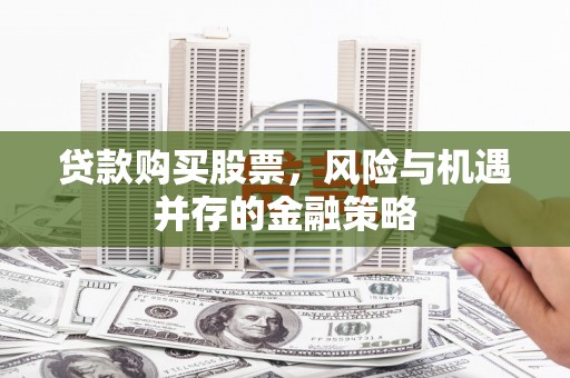 凤县贷款购买股票，风险与机遇并存的金融策略