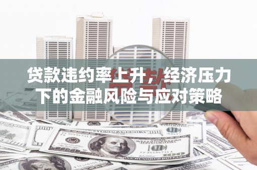 凤县贷款违约率上升，经济压力下的金融风险与应对策略