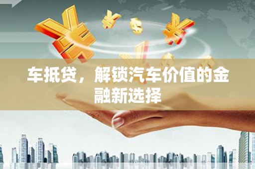 凤县车抵贷，解锁汽车价值的金融新选择