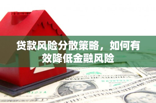 凤县贷款风险分散策略，如何有效降低金融风险