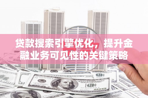 凤县贷款搜索引擎优化，提升金融业务可见性的关键策略