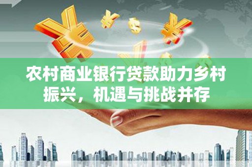 凤县农村商业银行贷款助力乡村振兴，机遇与挑战并存