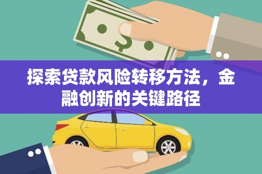 凤县探索贷款风险转移方法，金融创新的关键路径
