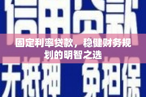 凤县固定利率贷款，稳健财务规划的明智之选